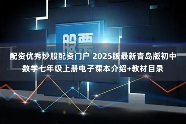 配资优秀炒股配资门户 2025版最新青岛版初中数学七年级上册电子课本介绍+教材目录