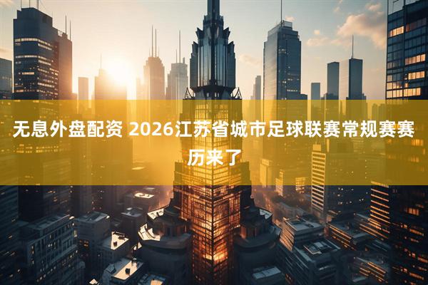 无息外盘配资 2026江苏省城市足球联赛常规赛赛历来了